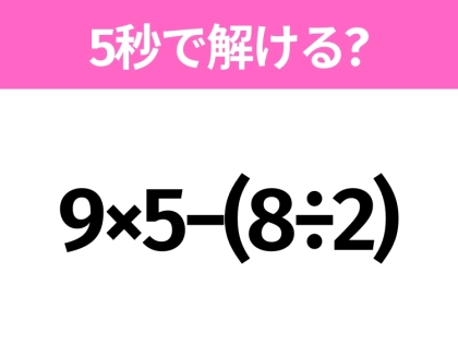 5秒でわかったら天才！？「9×5−(8÷2)」すぐ解ける？