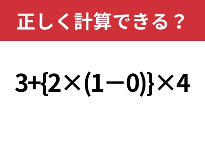 あなたの実力を試してみて!「3+{2×(1−0)}×4」正しく計算できる?