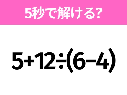 5秒でわかったら天才！？「5+12÷(6−4)」すぐ解ける？