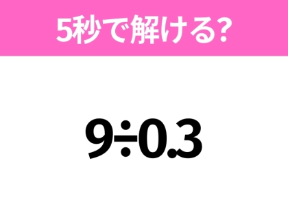 5秒でわかったら天才！？「9÷0.3」すぐ解ける？