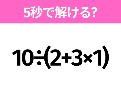 簡単そうだけど意外と難しい?「10÷(2+3×1)」5秒で解ける?