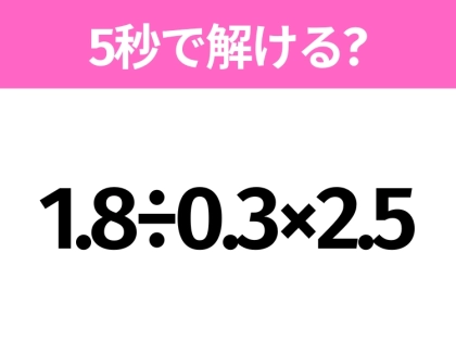 5秒でわかったら天才！？「1.8÷0.3×2.5」すぐ解ける？