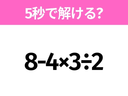 簡単そうだけど意外と難しい?「8-4×3÷2」5秒で解ける?