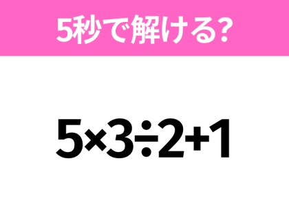 5秒でわかったら天才！？「5×3÷2+1」すぐ解ける？