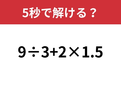 この問題は正解してほしい！「9÷3+2×1.5」5秒で解ける？