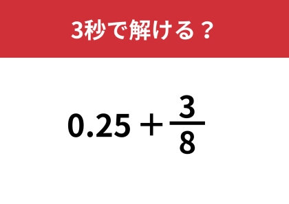 正解できた人は意外と少数！？「0.25+3/8」5秒で解ける？