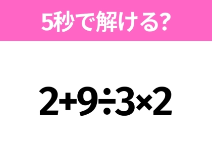 5秒でわかったら天才！？「2+9÷3×2」すぐ解ける？