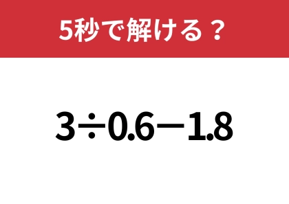 小数の計算って意外と難しい!?「3÷0.6−1.8」5秒で解ける?