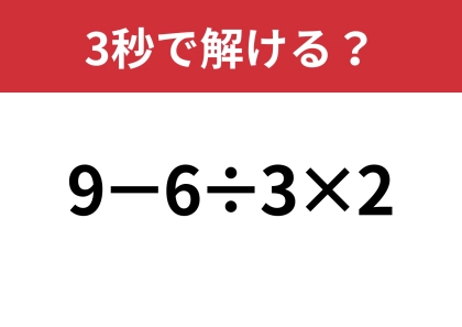 油断してると間違えるかも!?「9−6÷3×2」3秒で解ける?