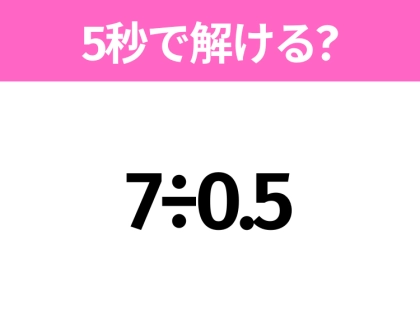 5秒でわかったら天才！？「7÷0.5」すぐ解ける？