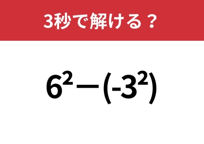 こんなひっかけがあったなんて！「6^2−(-3^2)」3秒で解ける？