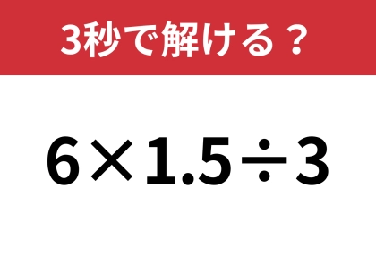 意外と答えが分かれるかも！？「6×1.5÷3」3秒で解ける？