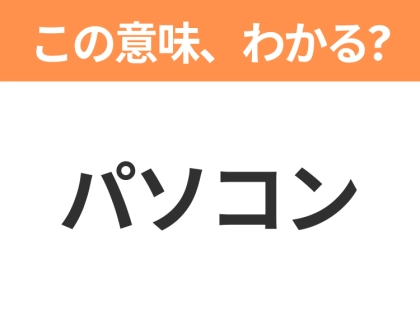 【略語クイズ】「パソコン」の正式名称は?意外と知らない身近な略語!