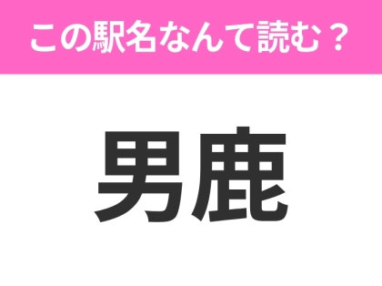 【駅名クイズ】「男鹿」はなんて読む？秋田県にある駅です！