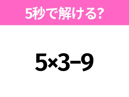 5秒でわかったら天才!?「5×3−9」すぐ解ける?