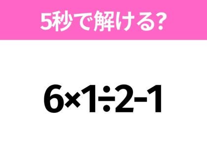 5秒でわかったら天才！？「6×1÷2-1」すぐ解ける？