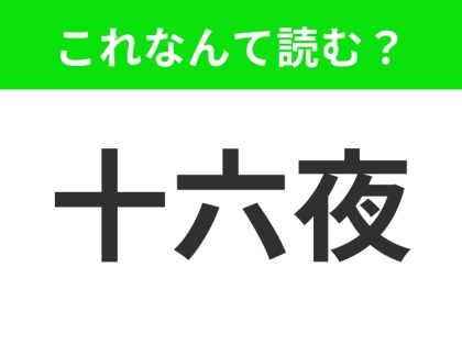 【十六夜】はなんて読む？そのまま読んだらもちろんアウト！