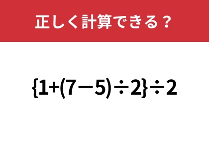 大人なら正解できますよね？「{1+(7−5)÷2}÷2」正しく計算できる？