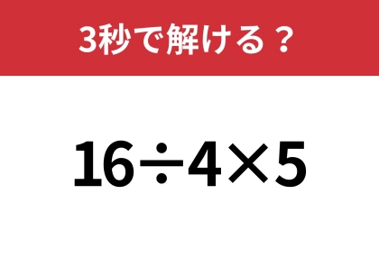 シンプルな問題なのに結構難しい！？「16÷4×5」3秒で解ける？