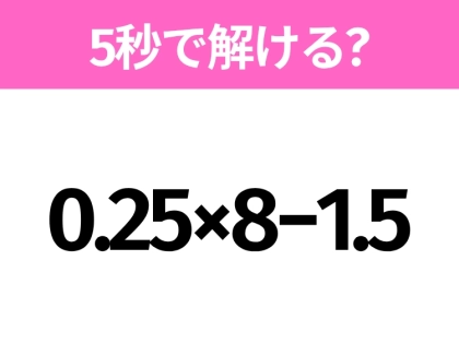 簡単そうだけど意外と難しい?「0.25×8−1.5」5秒で解ける?