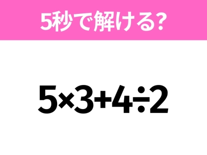 5秒でわかったら天才!?「5×3+4÷2」すぐ解ける?