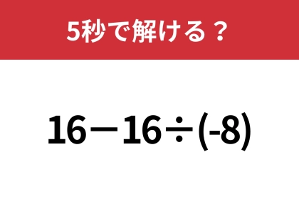 マイナスの計算には注意が必要!?「16−16÷(-8)」5秒で解ける?