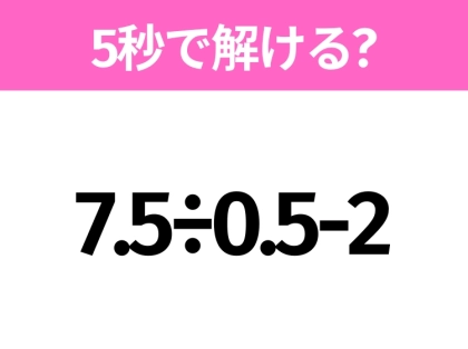 簡単そうだけど意外と難しい？「7.5÷0.5-2」5秒で解ける？
