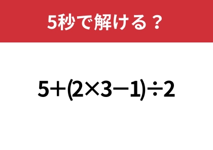 油断してると間違えるかも!?「5+(2×3−1)÷2」5秒で解ける?