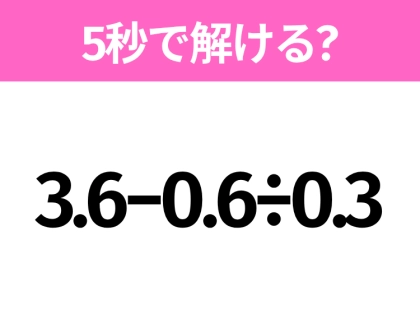 5秒でわかったら天才!?「3.6−0.6÷0.3」すぐ解ける?