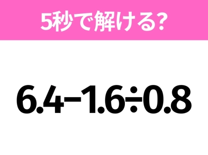 5秒でわかったら天才!?「6.4−1.6÷0.8」すぐ解ける?