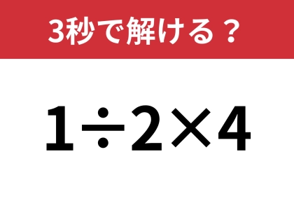 工夫して計算すれば簡単に解けるはず！「1÷2×4」3秒で解ける？
