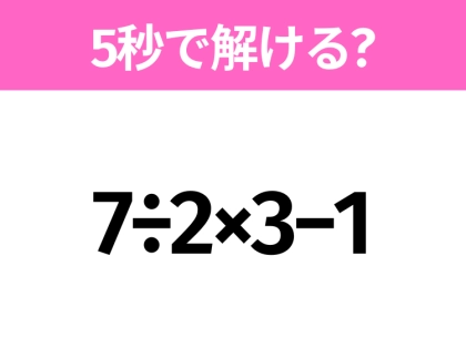 簡単そうだけど意外と難しい?「7÷2×3−1」5秒で解ける?