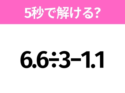 5秒でわかったら天才!?「6.6÷3−1.1」すぐ解ける?