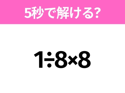 簡単そうだけど意外と難しい?「1÷8×8」5秒で解ける?
