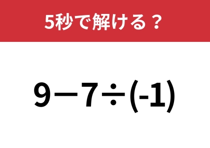 マイナスの計算って意外と難しい!?「9−7÷(-1)」5秒で解ける?