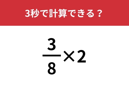 シンプルな計算でも凡ミスが多発！？「3/8×2」3秒で計算できる？