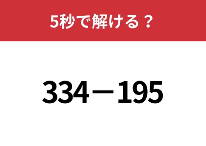 暗算で解ける計算法を試してみて！「334−195」5秒で解ける？