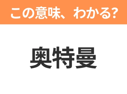 【中国語クイズ】「奥特曼」は何のキャラクター?巨大なヒーローと言えば!