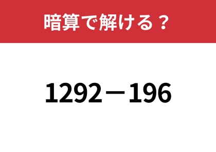 暗算で解ける計算法って知ってる？「1292−196」暗算で解ける？