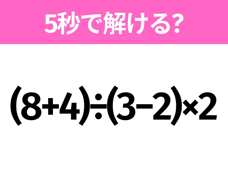 5秒でわかったら天才！？「(8+4)÷(3−2)×2」すぐ解ける？