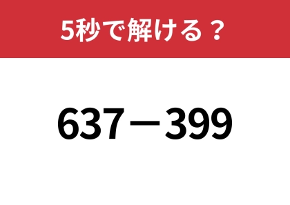 簡単に解く方法を考えてみて!「637−399」5秒で解ける?