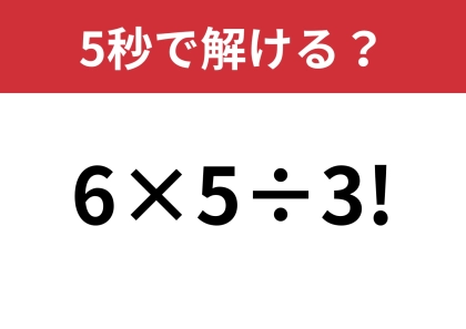 この問題は解ける人がほとんどいないかも！？「6×5÷3!」5秒で解ける？