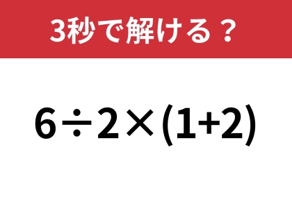 この問題は即答できるはず！「6÷2×(1+2)」3秒で解ける？
