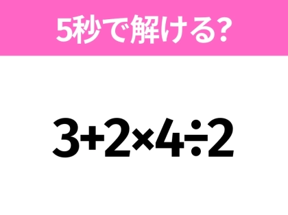 5秒でわかったら天才！？「3+2×4÷2」すぐ解ける？