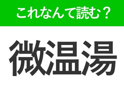 【微温湯】はなんて読む？「びおんゆ」ではありません！