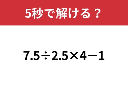 この問題はどうやって解く?「7.5÷2.5×4−1」5秒で解ける?