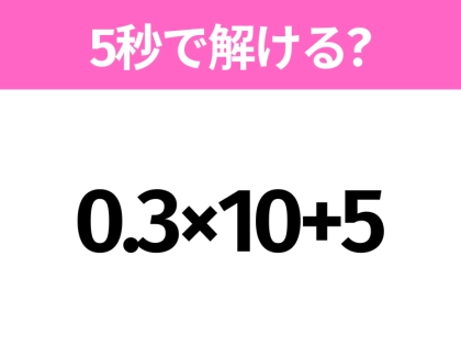 簡単そうだけど意外と難しい？「0.3×10+5」5秒で解ける？