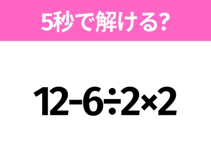 簡単そうだけど意外と難しい？「12-6÷2×2」5秒で解ける？