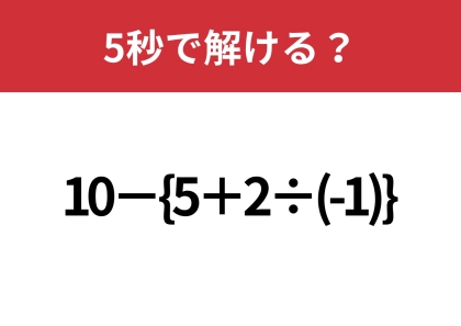 大人でも間違える人が多いかも?「10−{5+2÷(-1)}」5秒で解ける?