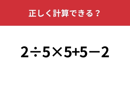 自信を持って答えられる人は少ない！？「2÷5×5+5−2」正しく計算できる？